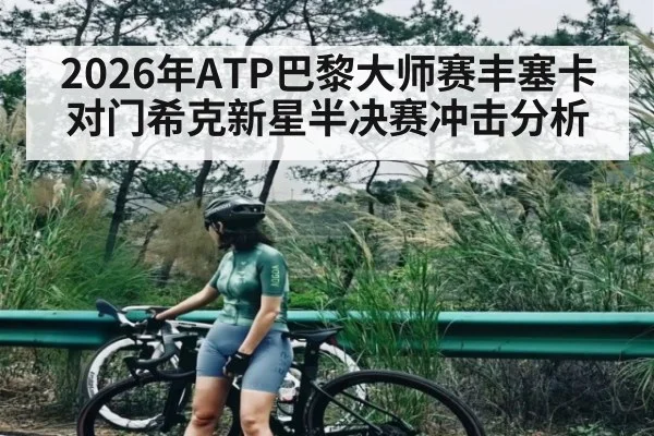 2026年ATP巴黎大师赛丰塞卡对门希克新星半决赛冲击分析