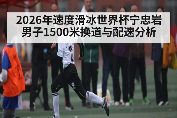 2026年速度滑冰世界杯宁忠岩男子1500米换道与配速分析